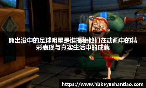 熊出没中的足球明星是谁揭秘他们在动画中的精彩表现与真实生活中的成就