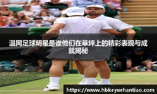 温网足球明星是谁他们在草坪上的精彩表现与成就揭秘