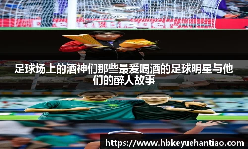 足球场上的酒神们那些最爱喝酒的足球明星与他们的醉人故事