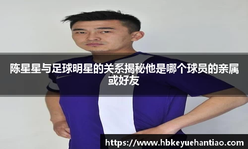 陈星星与足球明星的关系揭秘他是哪个球员的亲属或好友