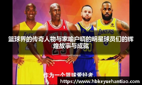篮球界的传奇人物与家喻户晓的明星球员们的辉煌故事与成就