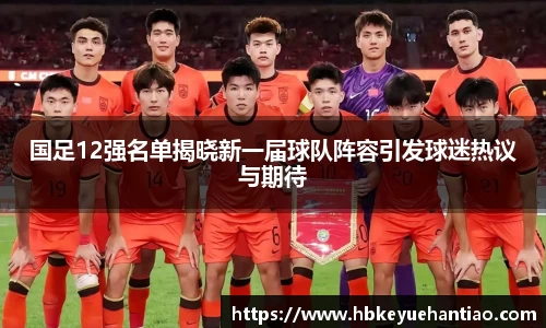 国足12强名单揭晓新一届球队阵容引发球迷热议与期待